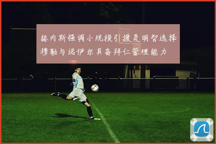 赫内斯强调小规模引援是明智选择穆勒与诺伊尔具备拜仁管理能力
