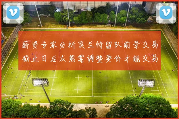 薪资专家分析莫兰特留队前景交易截止日后灰熊需调整要价才能交易