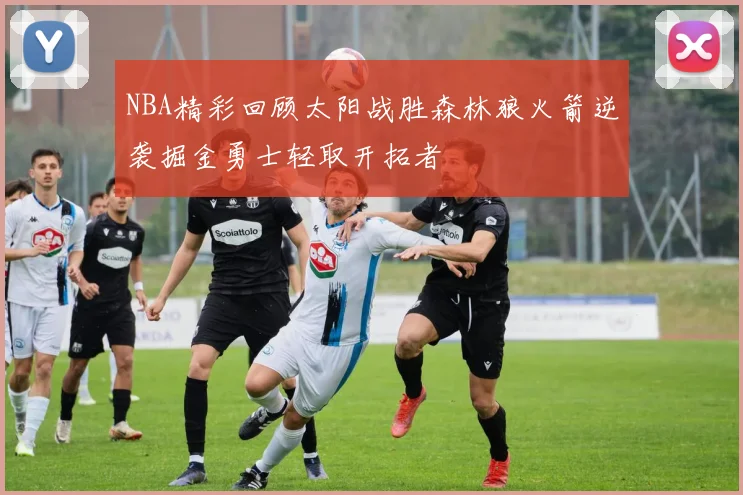 NBA精彩回顾太阳战胜森林狼火箭逆袭掘金勇士轻取开拓者