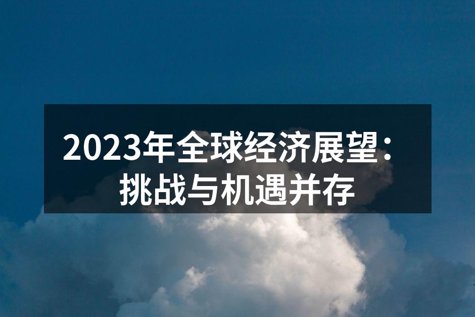 2023年全球经济展望：挑战与机遇并存