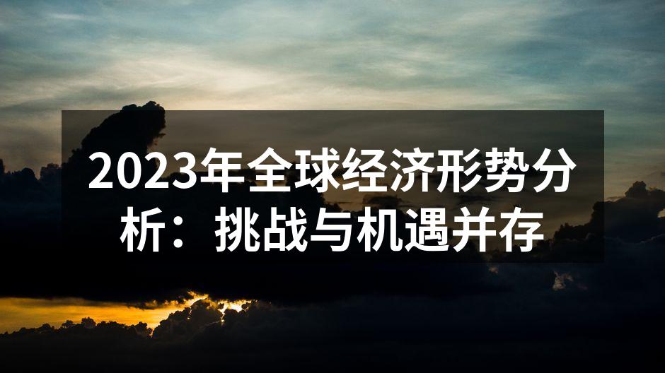 2023年全球经济形势分析：挑战与机遇并存