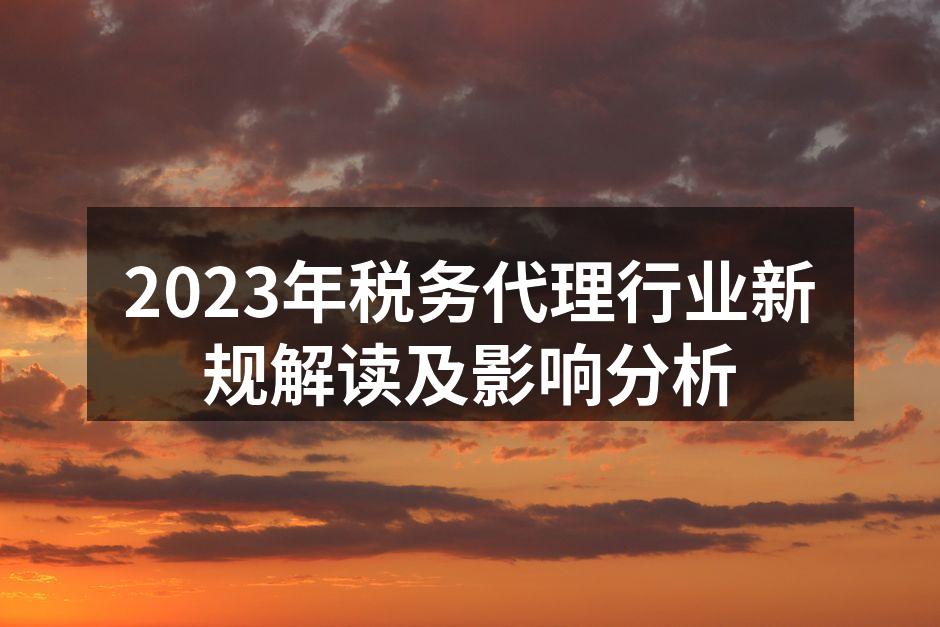 2023年税务代理行业新规解读及影响分析